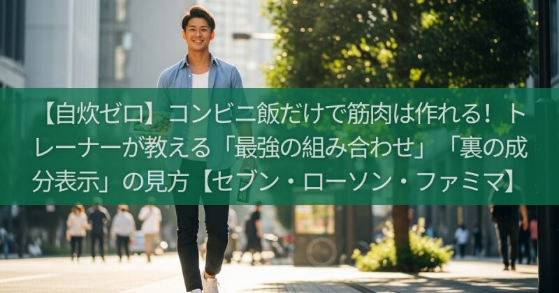 【自炊ゼロ】コンビニ飯だけで筋肉は作れる！トレーナーが教える「最強の組み合わせ」と「裏の成分表示」の見方【セブン・ローソン・ファミマ】