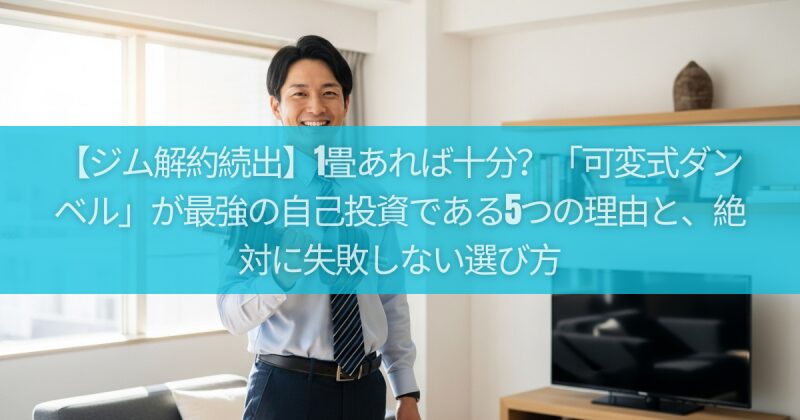 【ジム解約続出】1畳あれば十分？「可変式ダンベル」が最強の自己投資である5つの理由と、絶対に失敗しない選び方