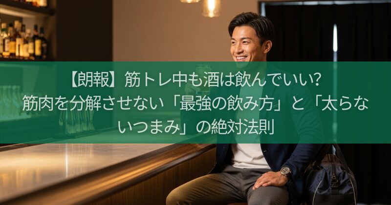 【朗報】筋トレ中も酒は飲んでいい？筋肉を分解させない「最強の飲み方」と「太らないつまみ」の絶対法則