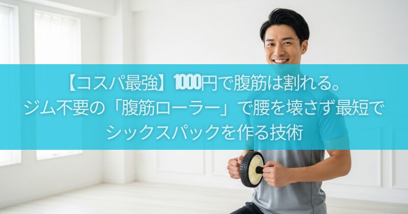 【コスパ最強】1000円で腹筋は割れる。ジム不要の「腹筋ローラー」で腰を壊さず最短でシックスパックを作る技術
