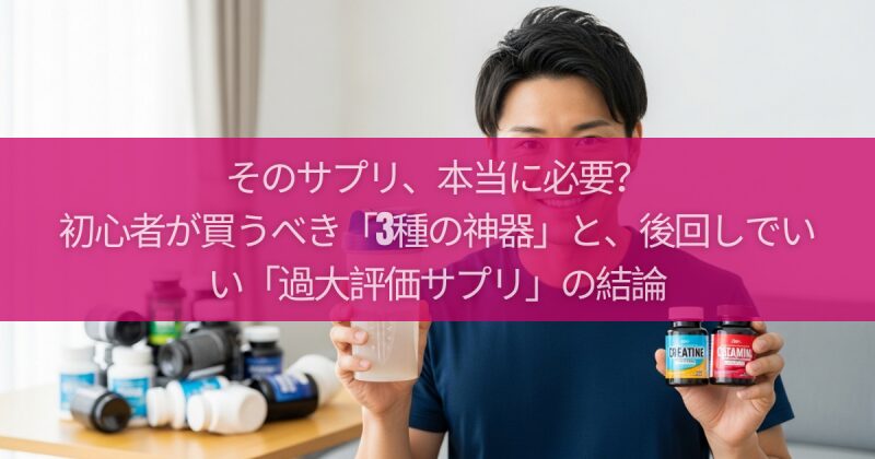 そのサプリ、本当に必要？初心者が買うべき「3種の神器」と、後回しでいい「過大評価サプリ」の結論