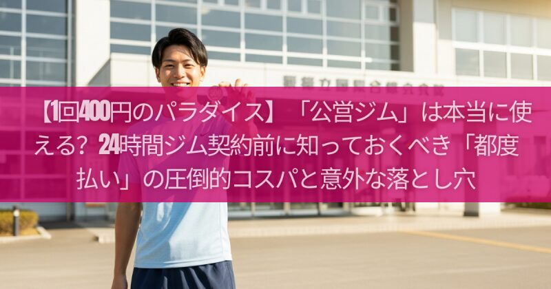 【1回400円のパラダイス】「公営ジム」は本当に使える？24時間ジム契約前に知っておくべき「都度払い」の圧倒的コスパと意外な落とし穴