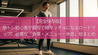 【完全保存版】筋トレ初心者が最短で細マッチョになるロードマップ！絶対に必要な「食事・メニュー・休息」を総まとめ