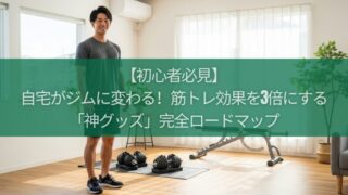 【初心者必見】自宅がジムに変わる！筋トレ効果を3倍にする「神グッズ」完全ロードマップ
