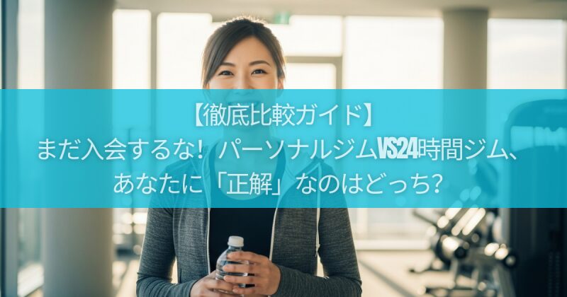 【徹底比較ガイド】まだ入会するな！パーソナルジムvs24時間ジム、あなたに「正解」なのはどっち？