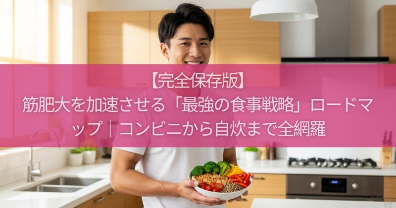 【完全保存版】筋肥大を加速させる「最強の食事戦略」ロードマップ｜コンビニから自炊まで全網羅