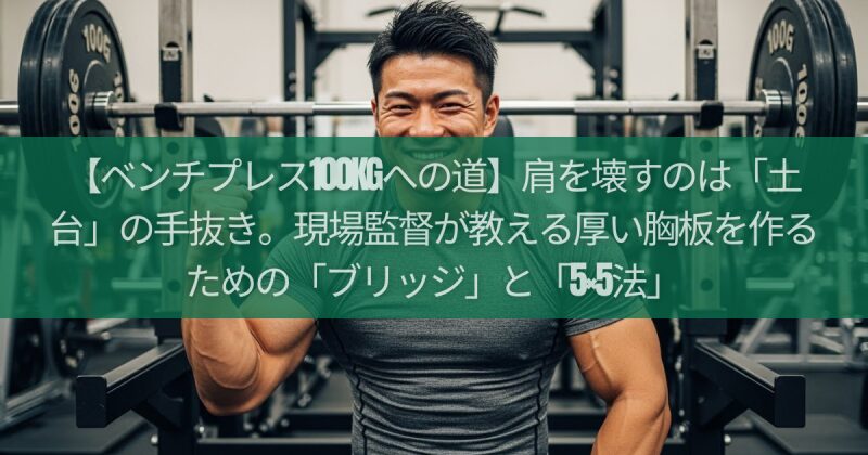 【ベンチプレス100kgへの道】肩を壊すのは「土台」の手抜き。現場監督が教える厚い胸板を作るための「ブリッジ」と「5×5法」