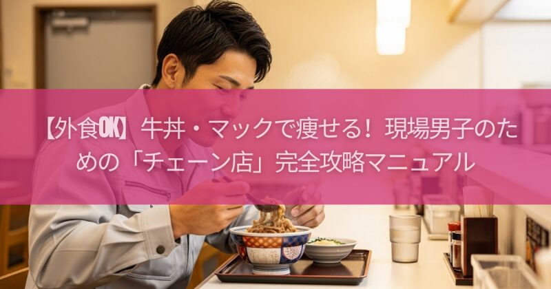 【外食OK】牛丼・マックで痩せる！現場男子のための「チェーン店」完全攻略マニュアル