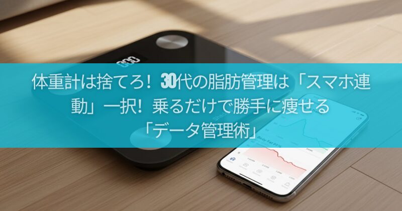 体重計は捨てろ！30代の脂肪管理は「スマホ連動」一択！乗るだけで勝手に痩せる「データ管理術」