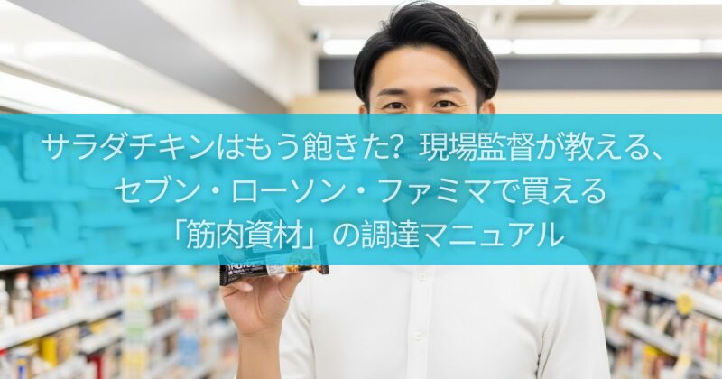 サラダチキンはもう飽きた？現場監督が教える、セブン・ローソン・ファミマで買える「筋肉資材」の調達マニュアル