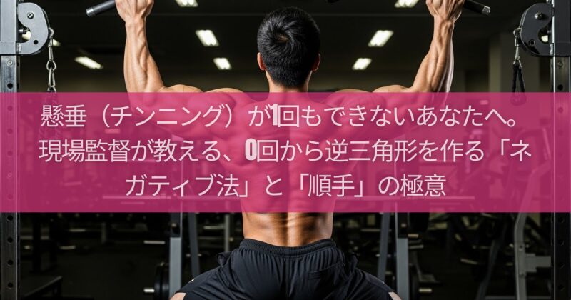 懸垂（チンニング）が1回もできないあなたへ。現場監督が教える、0回から逆三角形を作る「ネガティブ法」と「順手」の極意
